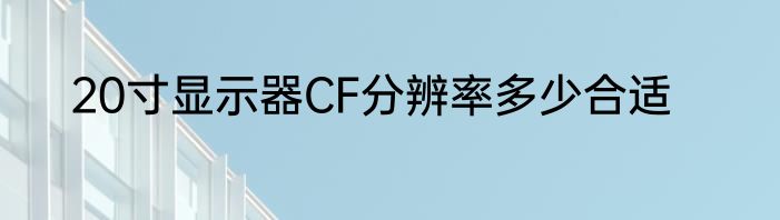 20寸显示器CF分辨率多少合适