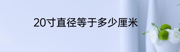 20寸直径等于多少厘米