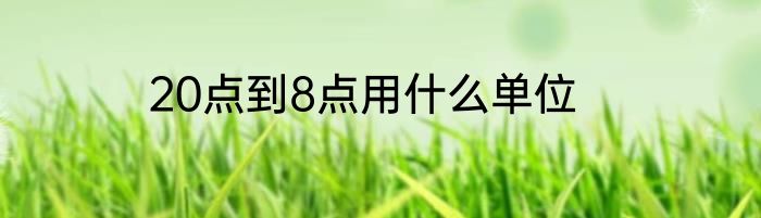 20点到8点用什么单位