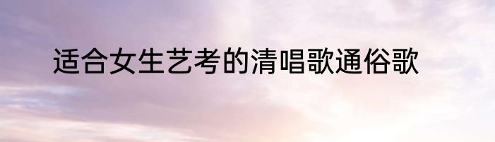 适合女生艺考的清唱歌通俗歌