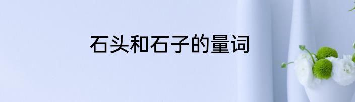 石头和石子的量词