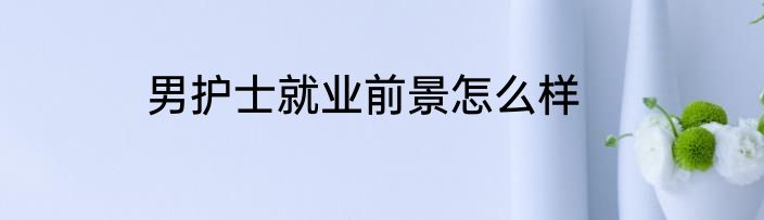 男护士就业前景怎么样
