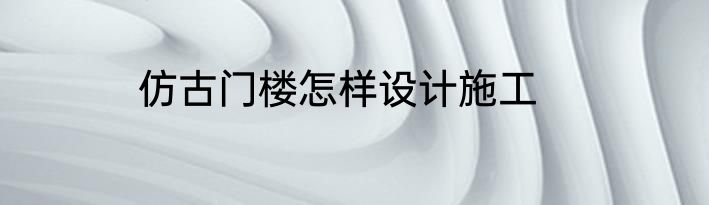 仿古门楼怎样设计施工