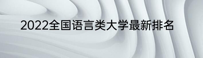 2022全国语言类大学最新排名