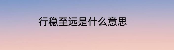 行稳至远是什么意思
