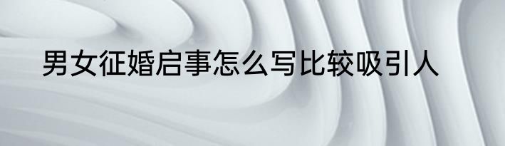 男女征婚启事怎么写比较吸引人