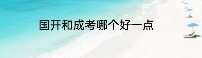 国开和成考哪个好一点