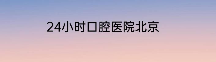 24小时口腔医院北京