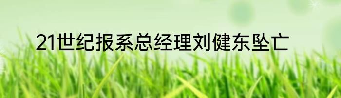 21世纪报系总经理刘健东坠亡