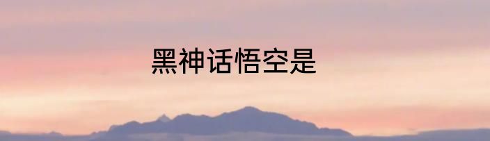黑神话悟空是