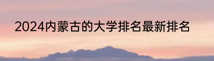 2024内蒙古的大学排名最新排名