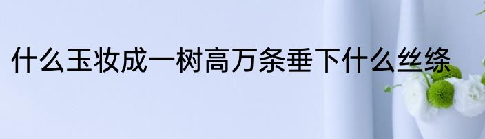 什么玉妆成一树高万条垂下什么丝绦