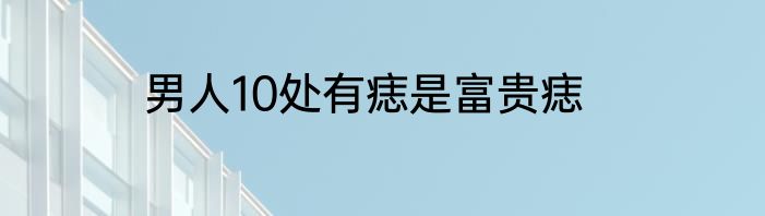 男人10处有痣是富贵痣