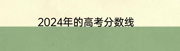 2024年的高考分数线