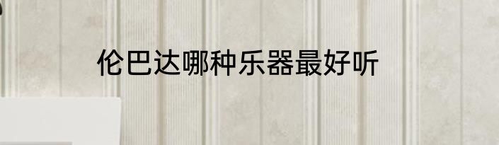 伦巴达哪种乐器最好听