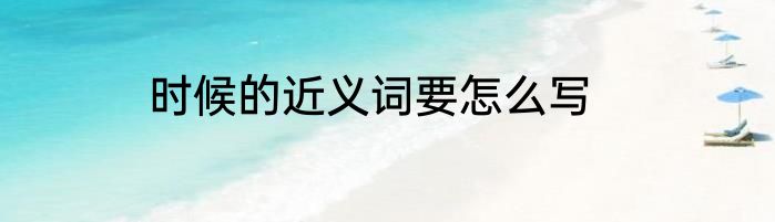时候的近义词要怎么写