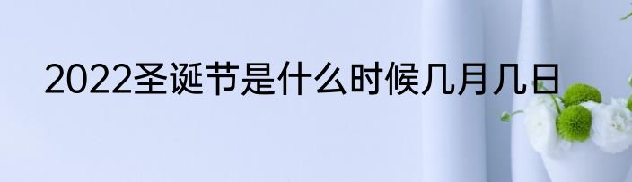 2022圣诞节是什么时候几月几日