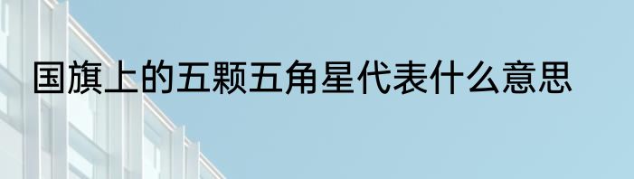 国旗上的五颗五角星代表什么意思