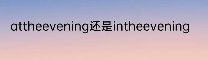 attheevening还是intheevening
