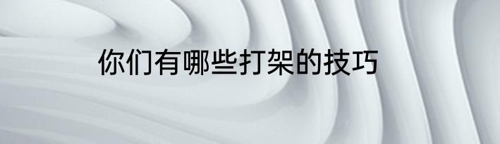 你们有哪些打架的技巧
