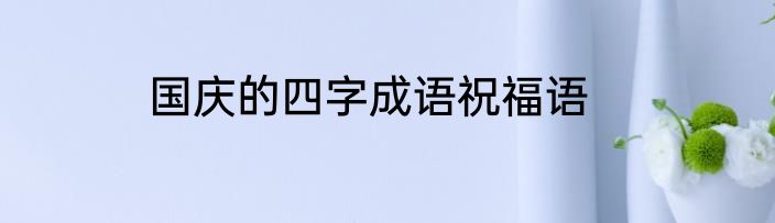 国庆的四字成语祝福语