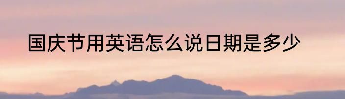 国庆节用英语怎么说日期是多少