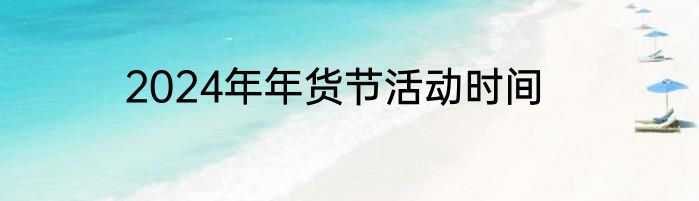 2024年年货节活动时间