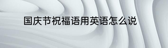 国庆节祝福语用英语怎么说