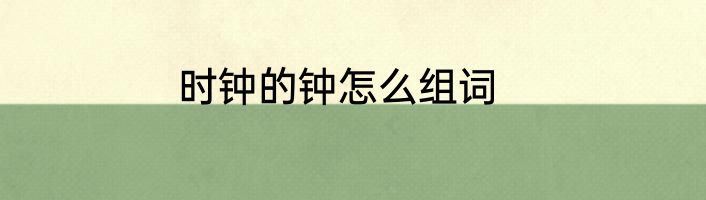 时钟的钟怎么组词
