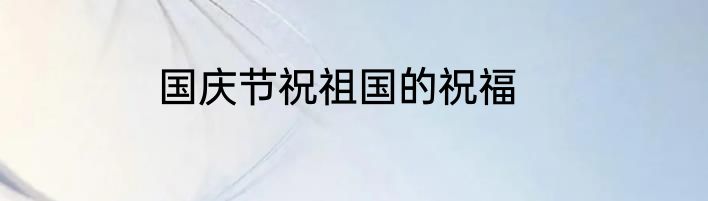 国庆节祝祖国的祝福