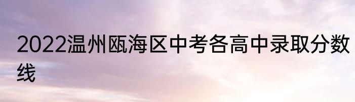 2022温州瓯海区中考各高中录取分数线