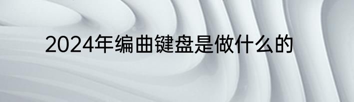 2024年编曲键盘是做什么的