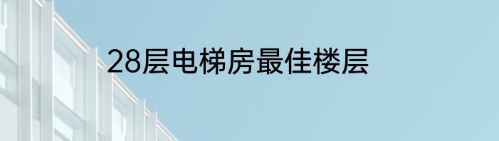 28层电梯房最佳楼层