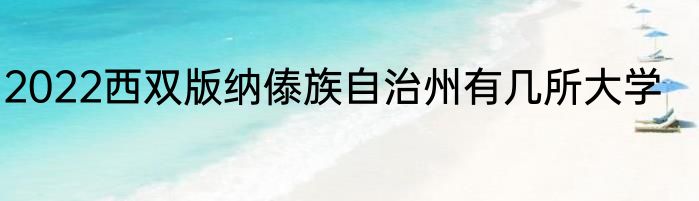 2022西双版纳傣族自治州有几所大学