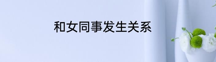 和女同事发生关系