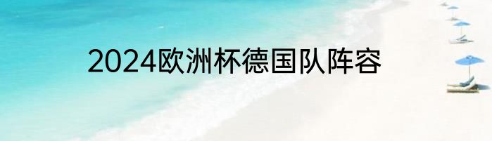 2024欧洲杯德国队阵容