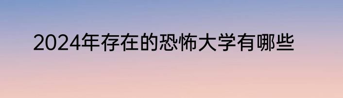 2024年存在的恐怖大学有哪些