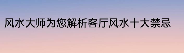 风水大师为您解析客厅风水十大禁忌