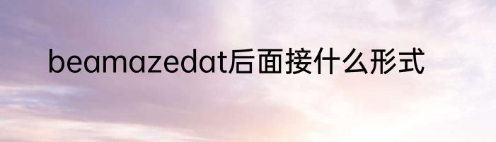 beamazedat后面接什么形式