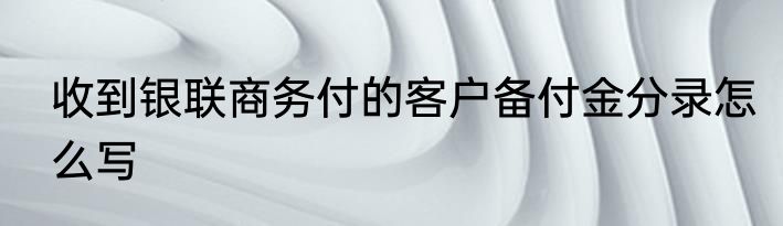 收到银联商务付的客户备付金分录怎么写