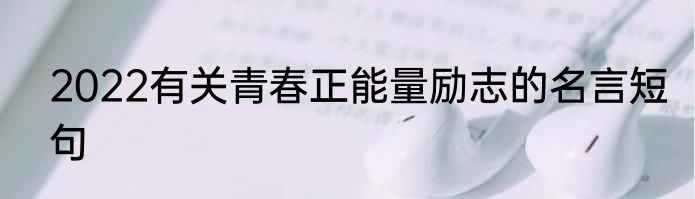 2022有关青春正能量励志的名言短句