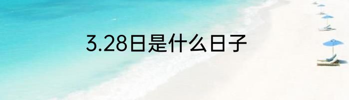 3.28日是什么日子