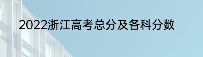 2022浙江高考总分及各科分数