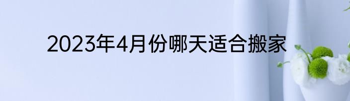 2023年4月份哪天适合搬家