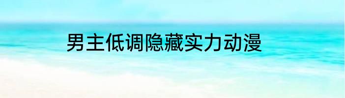 男主低调隐藏实力动漫