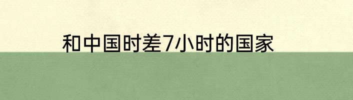和中国时差7小时的国家