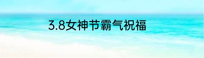 3.8女神节霸气祝福