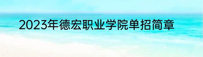 2023年德宏职业学院单招简章
