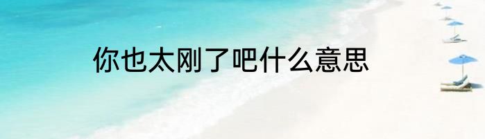 你也太刚了吧什么意思