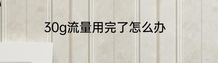 30g流量用完了怎么办